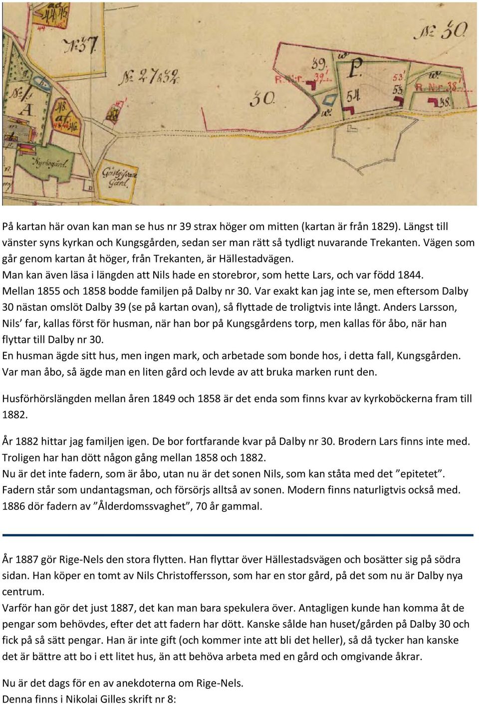 Mellan 1855 och 1858 bodde familjen på Dalby nr 30. Var exakt kan jag inte se, men eftersom Dalby 30 nästan omslöt Dalby 39 (se på kartan ovan), så flyttade de troligtvis inte långt.