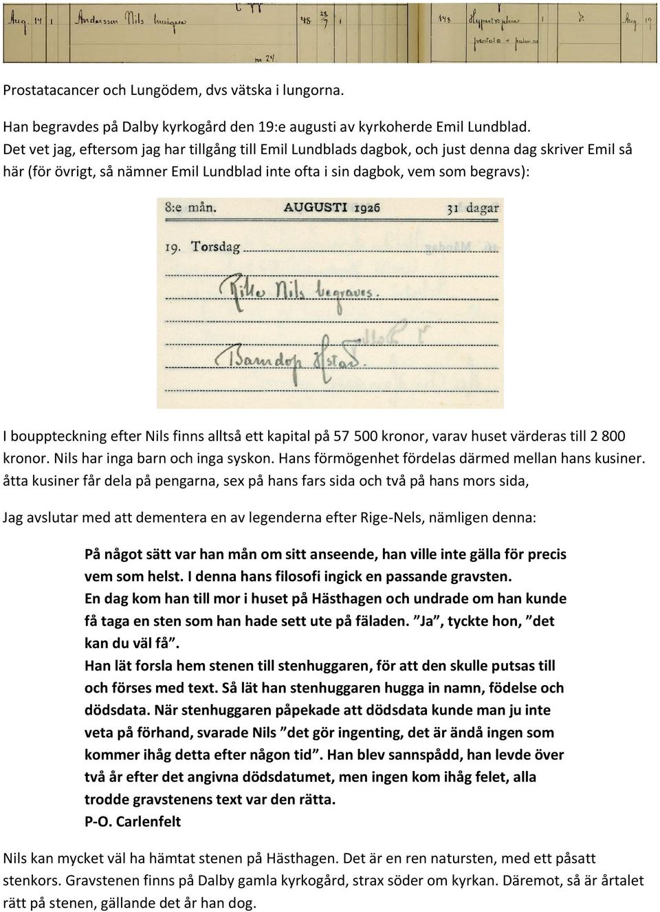 bouppteckning efter Nils finns alltså ett kapital på 57 500 kronor, varav huset värderas till 2 800 kronor. Nils har inga barn och inga syskon. Hans förmögenhet fördelas därmed mellan hans kusiner.