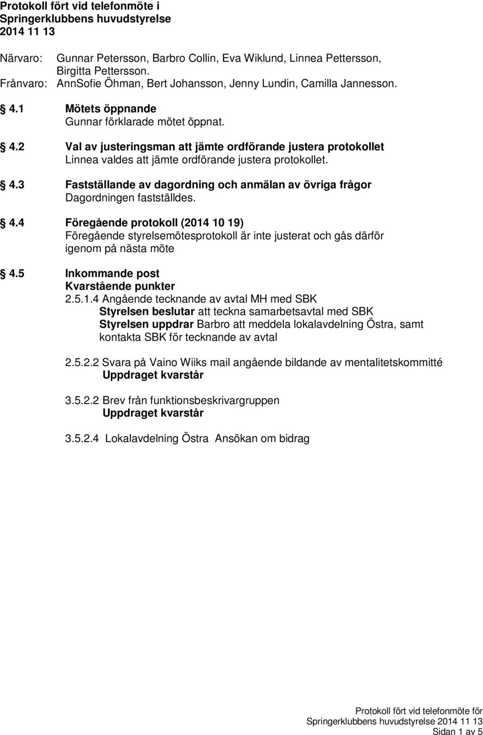 4.3 Fastställande av dagordning och anmälan av övriga frågor Dagordningen fastställdes. 4.