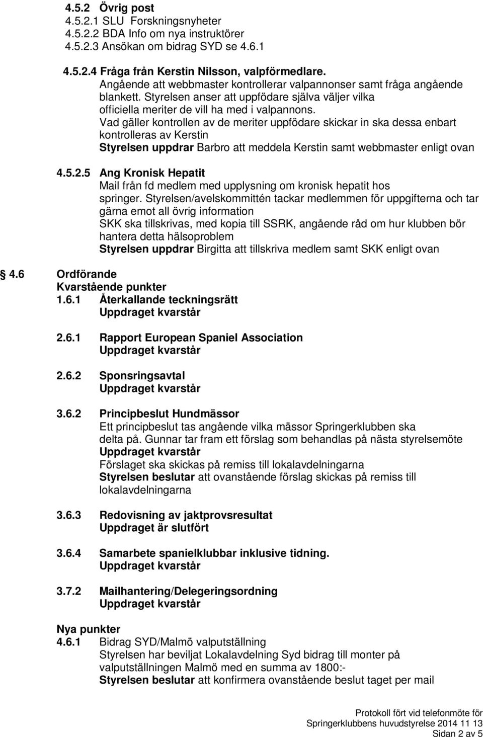 Vad gäller kontrollen av de meriter uppfödare skickar in ska dessa enbart kontrolleras av Kerstin Styrelsen uppdrar Barbro att meddela Kerstin samt webbmaster enligt ovan 4.5.2.