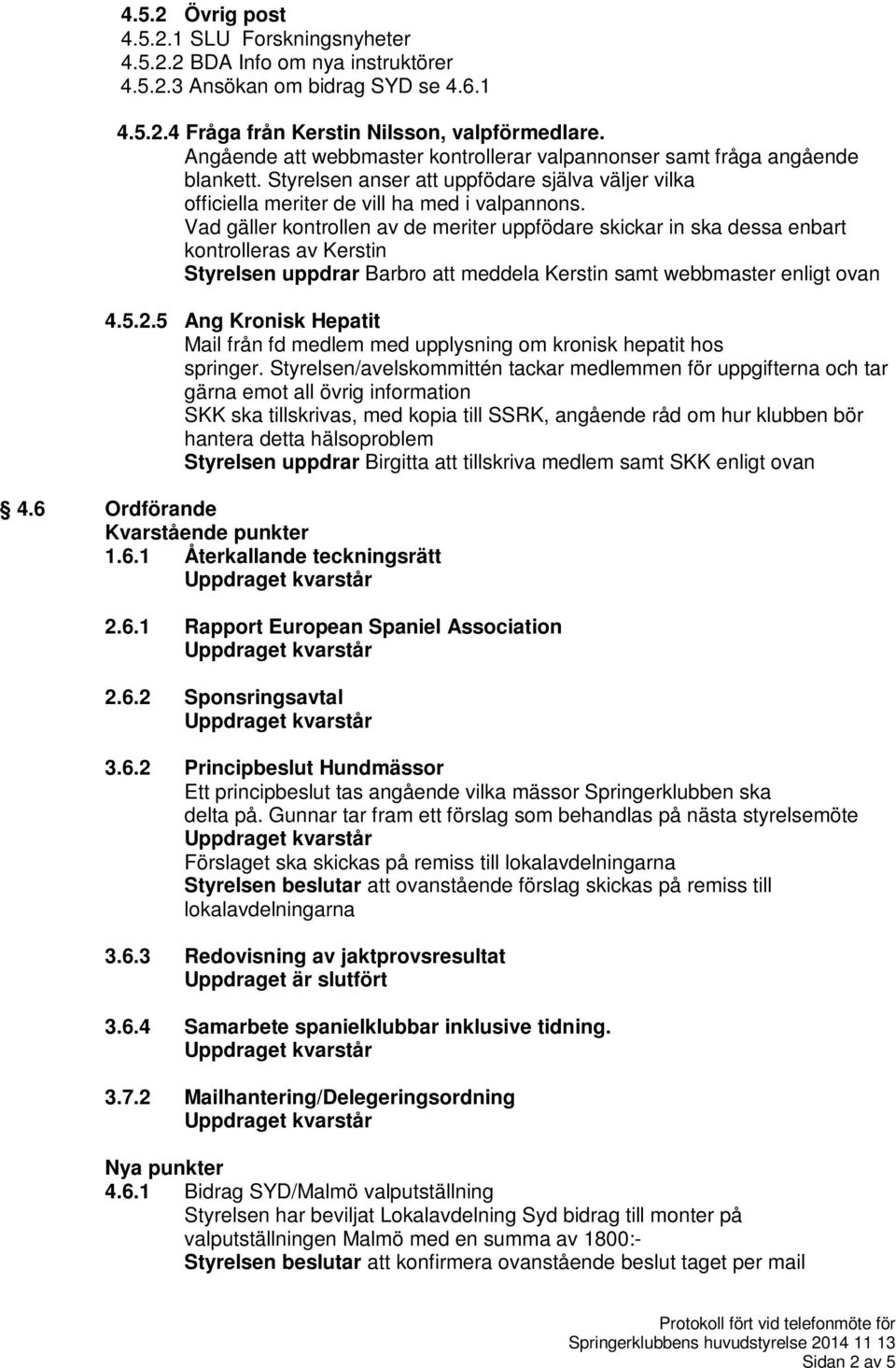 Vad gäller kontrollen av de meriter uppfödare skickar in ska dessa enbart kontrolleras av Kerstin Styrelsen uppdrar Barbro att meddela Kerstin samt webbmaster enligt ovan 4.5.2.