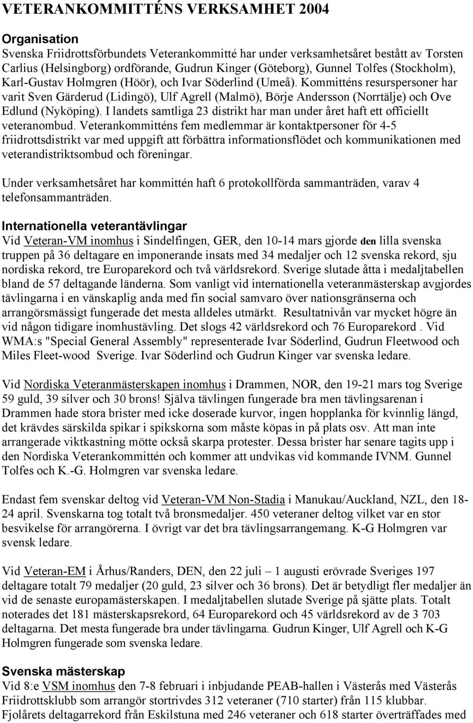 Kommitténs resurspersoner har varit Sven Gärderud (Lidingö), Ulf Agrell (Malmö), Börje Andersson (Norrtälje) och Ove Edlund (Nyköping).