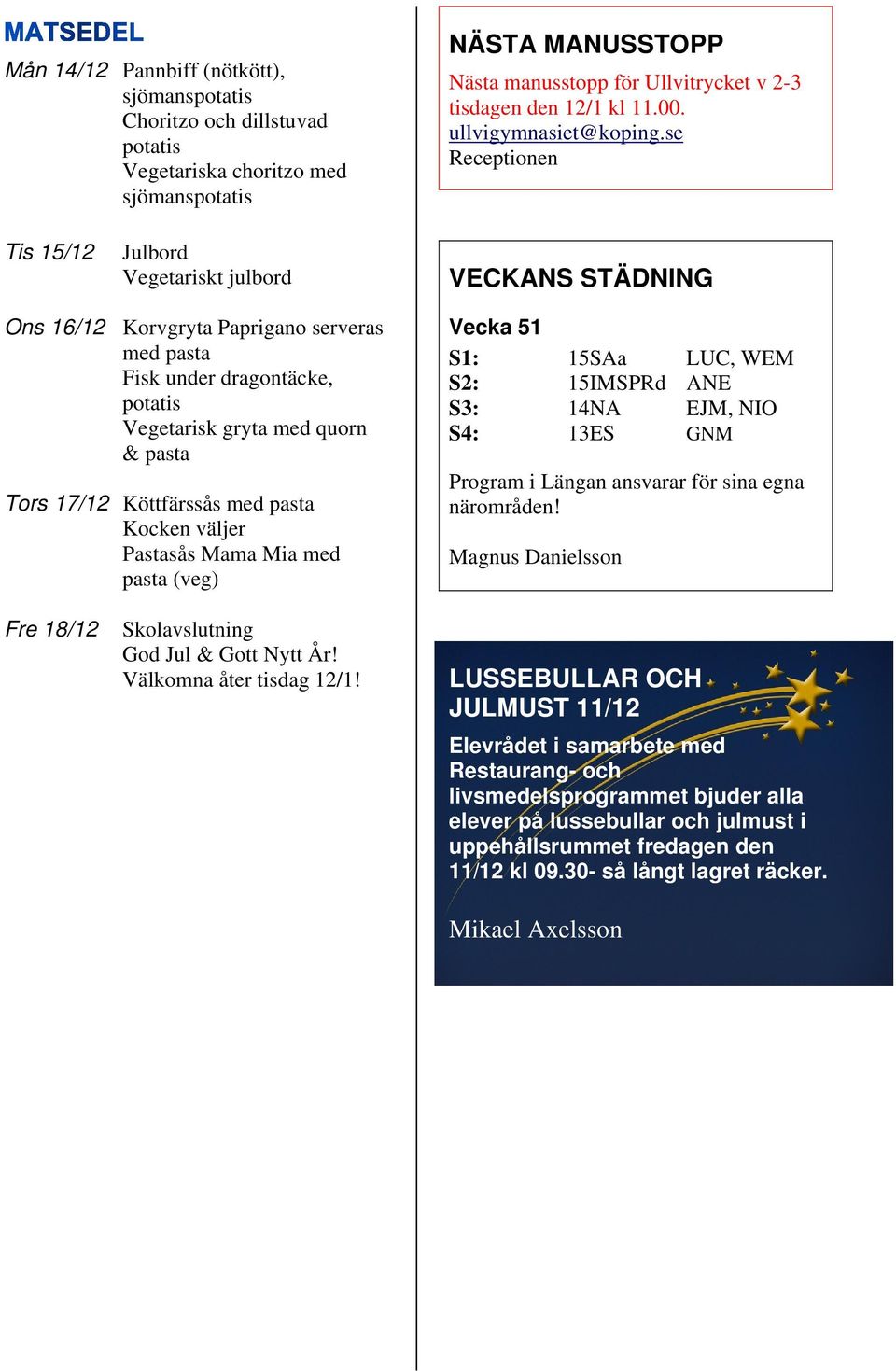se Receptionen Tis 15/12 Julbord Vegetariskt julbord VECKANS STÄDNING Ons 16/12 Korvgryta Paprigano serveras med pasta Fisk under dragontäcke, potatis Vegetarisk gryta med quorn & pasta Tors 17/12