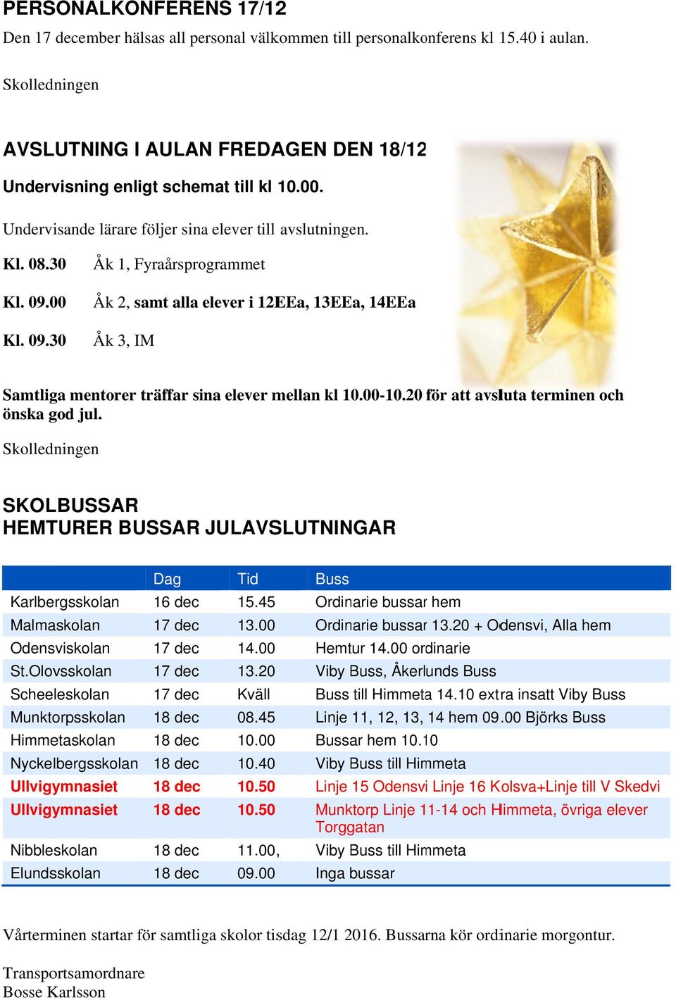 00 Åk 2, samt alla elever i 12EEa, 13EEa, 14EEa Kl. 09.30 Åk 3, IM Samtliga mentorer träffar sina elever mellan kl 10.00-10.20 för att avsluta terminen och önska god jul.