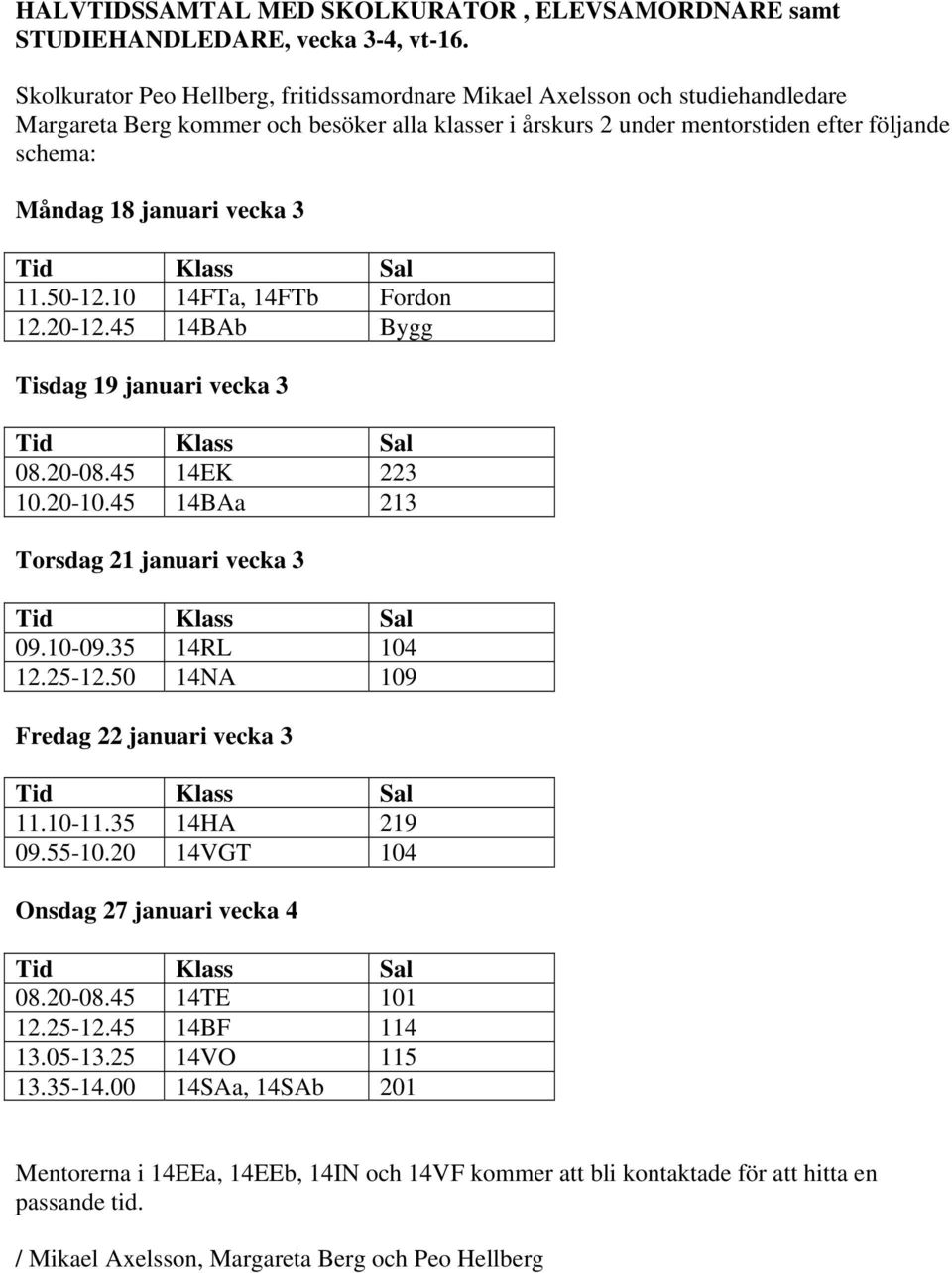 vecka 3 Tid Klass Sal 11.50-12.10 14FTa, 14FTb Fordon 12.20-12.45 14BAb Bygg Tisdag 19 januari vecka 3 Tid Klass Sal 08.20-08.45 14EK 223 10.20-10.