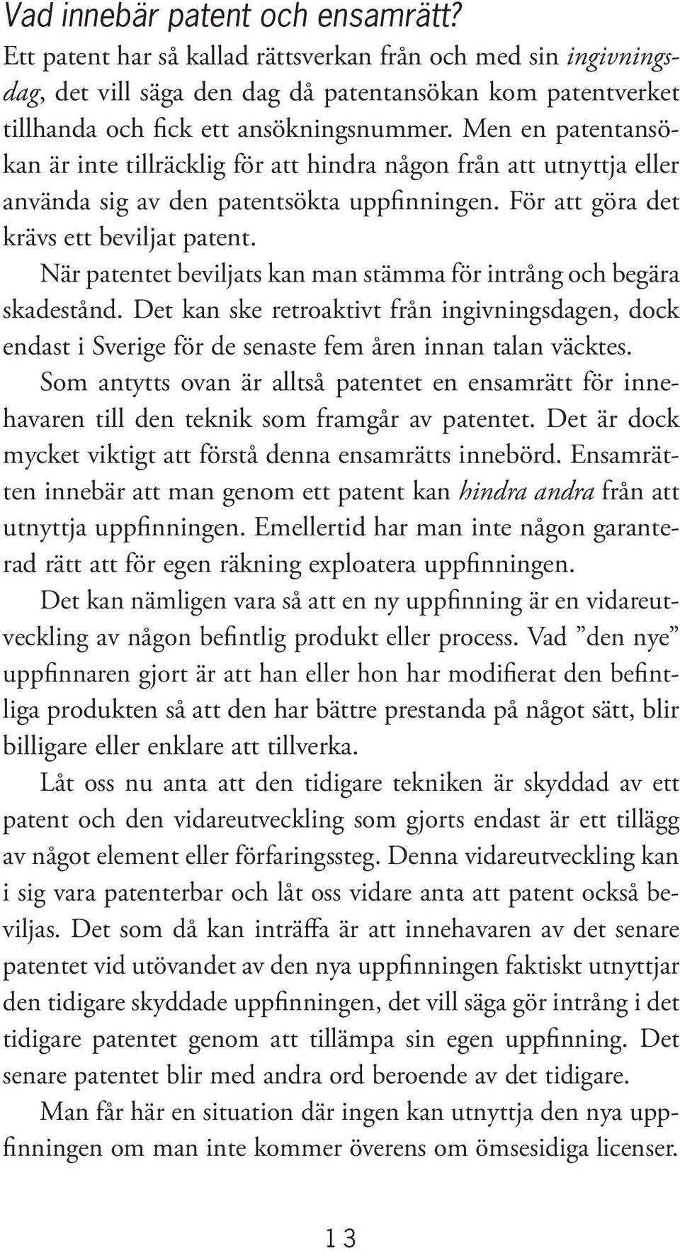 När patentet beviljats kan man stämma för intrång och begära skadestånd. Det kan ske retroaktivt från ingivningsdagen, dock endast i Sverige för de senaste fem åren innan talan väcktes.