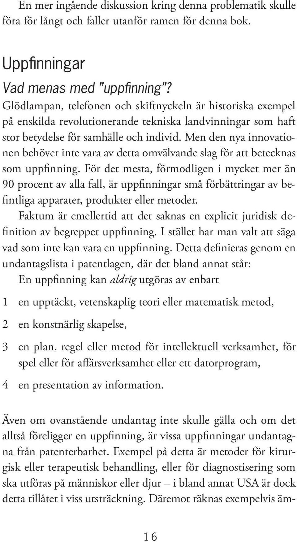 Men den nya innovationen behöver inte vara av detta omvälvande slag för att betecknas som uppfinning.