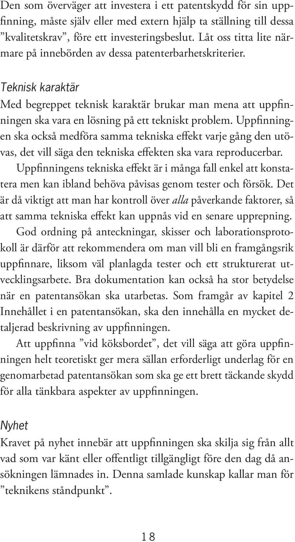 Teknisk karaktär Med begreppet teknisk karaktär brukar man mena att uppfinningen ska vara en lösning på ett tekniskt problem.