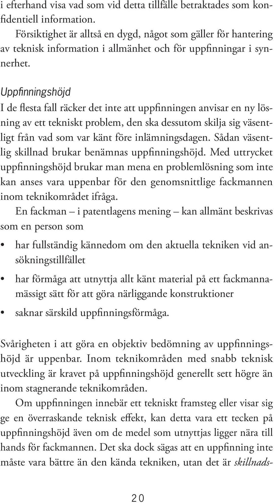 Uppfinningshöjd I de flesta fall räcker det inte att uppfinningen anvisar en ny lösning av ett tekniskt problem, den ska dessutom skilja sig väsentligt från vad som var känt före inlämningsdagen.