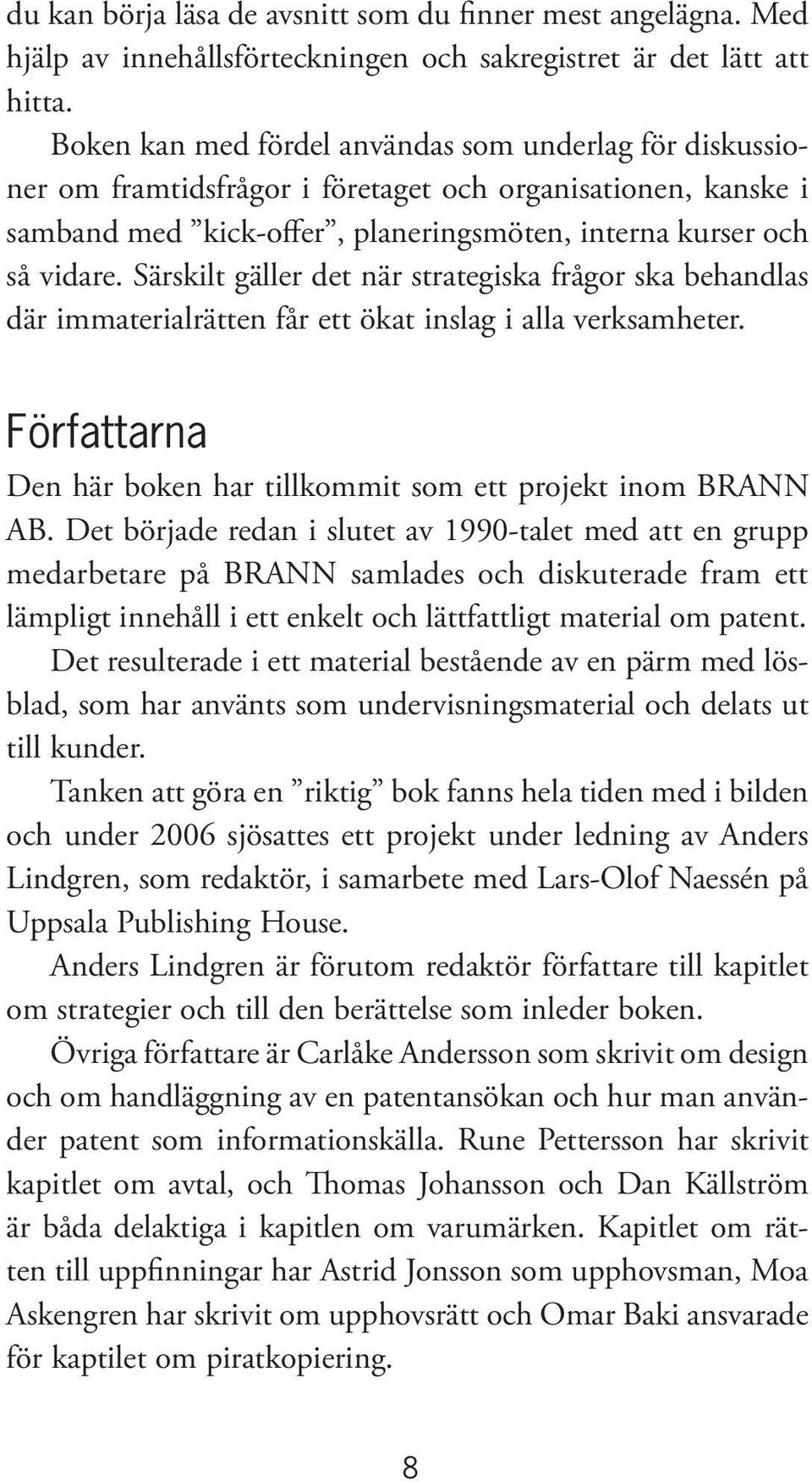 Särskilt gäller det när strategiska frågor ska behandlas där immaterialrätten får ett ökat inslag i alla verksamheter. Författarna Den här boken har tillkommit som ett projekt inom BRANN AB.