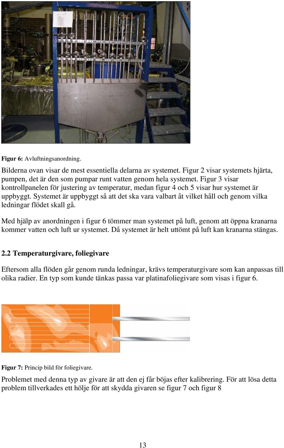 Systemet är uppbyggt så att det ska vara valbart åt vilket håll och genom vilka ledningar flödet skall gå.