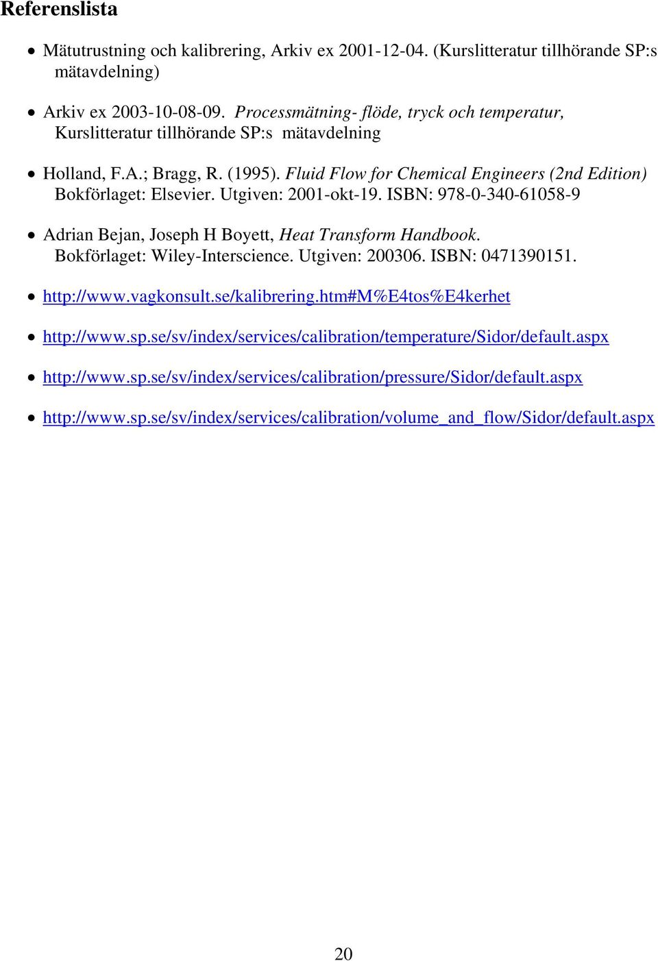 Utgiven: 2001-okt-19. ISBN: 978-0-340-61058-9 Adrian Bejan, Joseph H Boyett, Heat Transform Handbook. Bokförlaget: Wiley-Interscience. Utgiven: 200306. ISBN: 0471390151. http://www.vagkonsult.