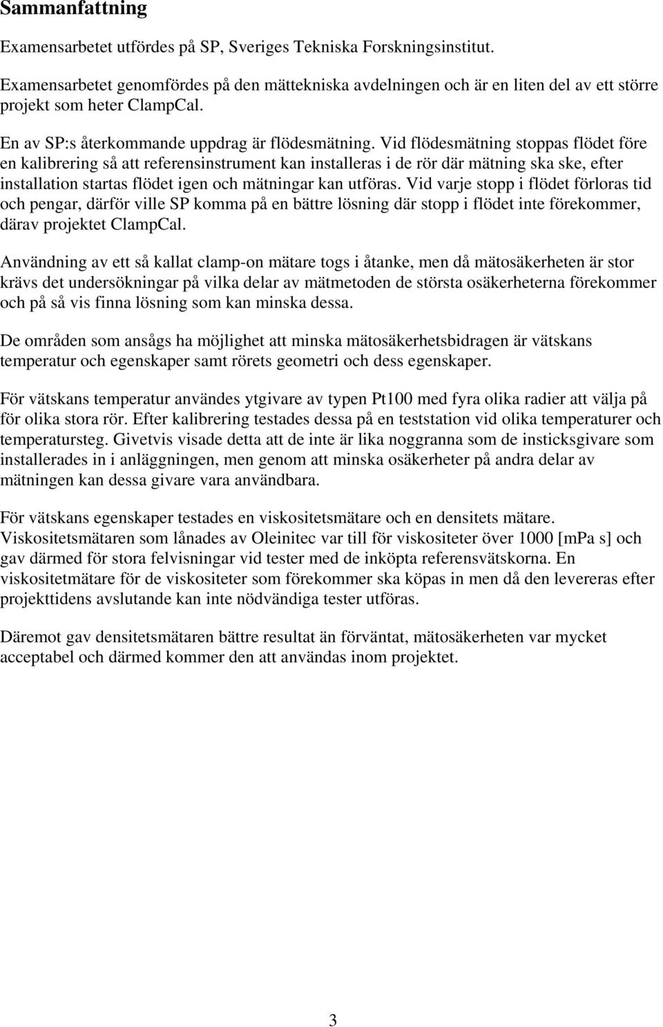 Vid flödesmätning stoppas flödet före en kalibrering så att referensinstrument kan installeras i de rör där mätning ska ske, efter installation startas flödet igen och mätningar kan utföras.