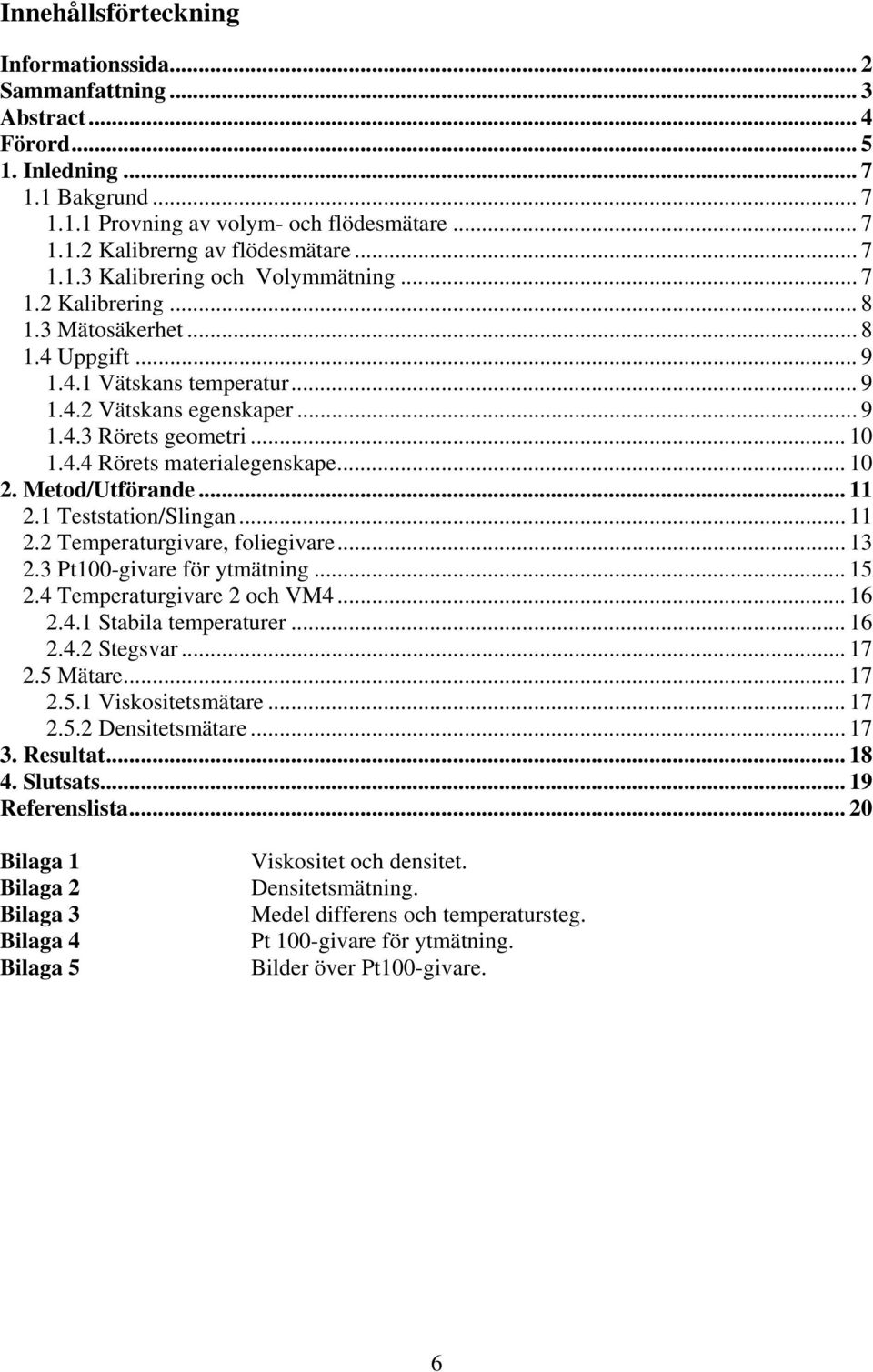 .. 10 2. Metod/Utförande... 11 2.1 Teststation/Slingan... 11 2.2 Temperaturgivare, foliegivare... 13 2.3 Pt100-givare för ytmätning... 15 2.4 Temperaturgivare 2 och VM4... 16 2.4.1 Stabila temperaturer.