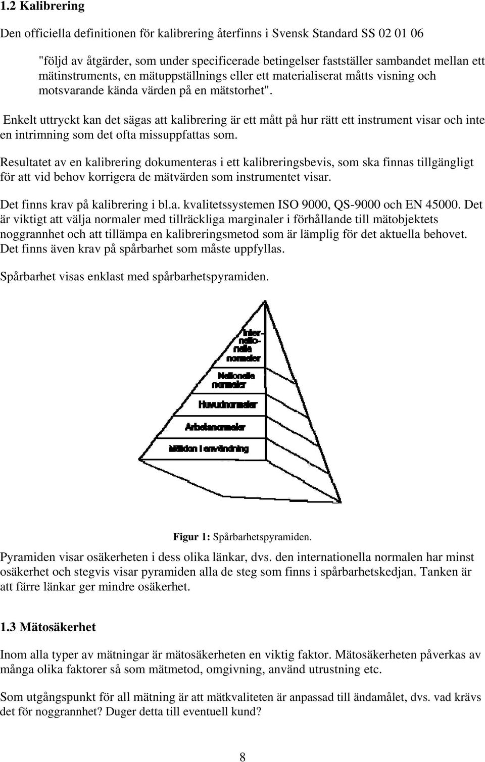 Enkelt uttryckt kan det sägas att kalibrering är ett mått på hur rätt ett instrument visar och inte en intrimning som det ofta missuppfattas som.