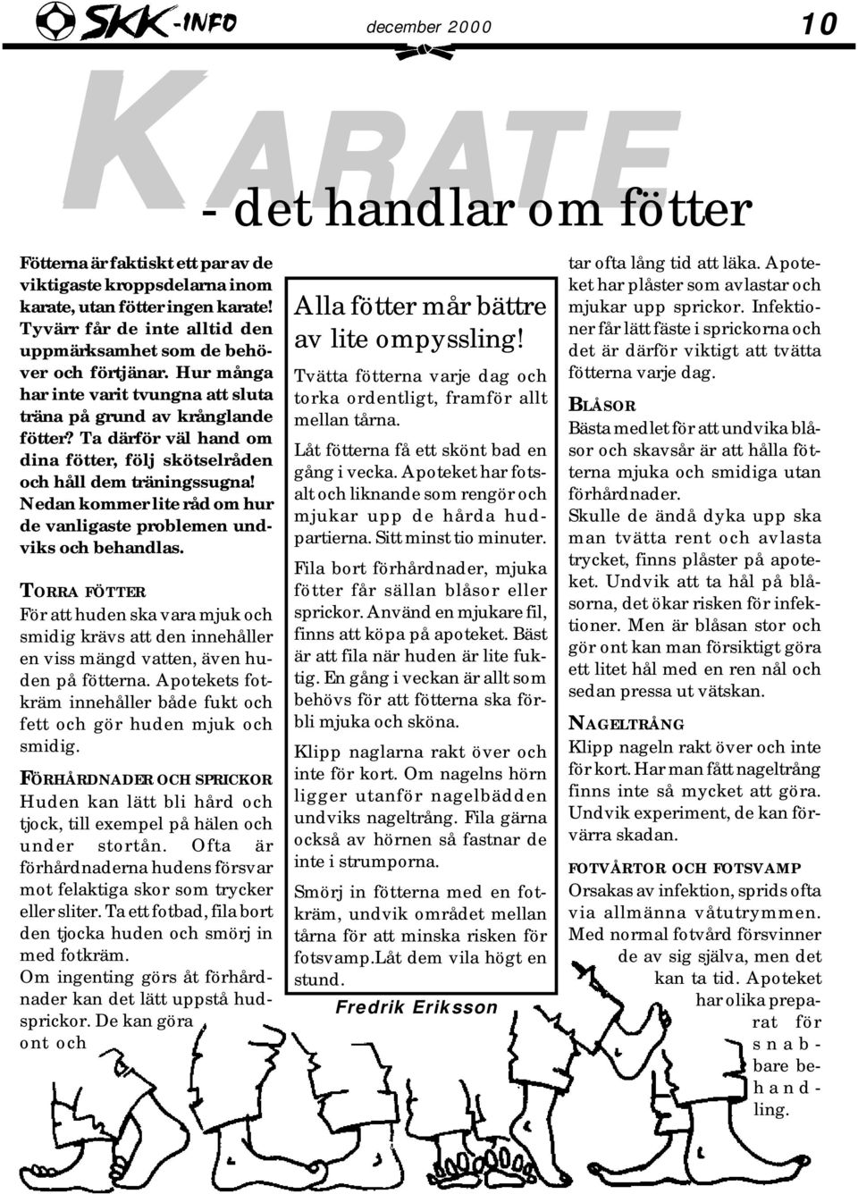 Nedan kommer lite råd om hur de vanligaste problemen undviks och behandlas. TORRA FÖTTER För att huden ska vara mjuk och smidig krävs att den innehåller en viss mängd vatten, även huden på fötterna.