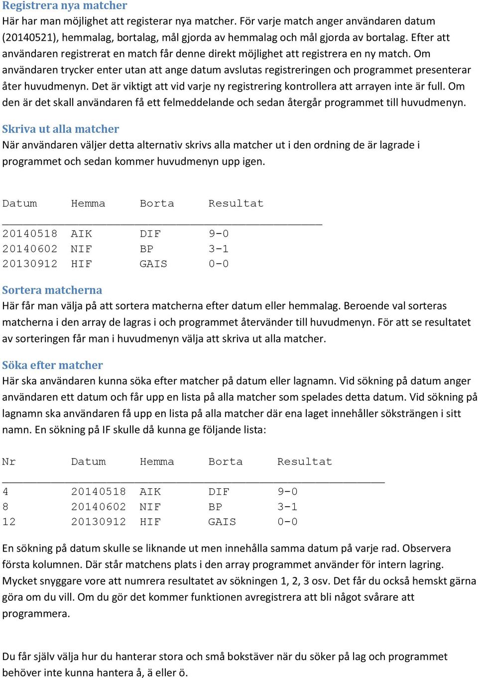 Om användaren trycker enter utan att ange datum avslutas registreringen och programmet presenterar åter huvudmenyn. Det är viktigt att vid varje ny registrering kontrollera att arrayen inte är full.