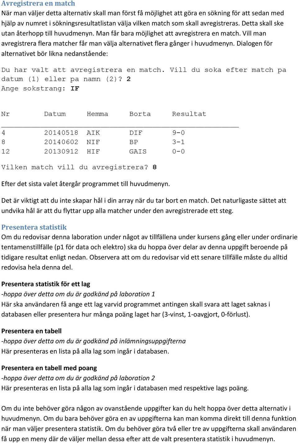 Vill man avregistrera flera matcher får man välja alternativet flera gånger i huvudmenyn. Dialogen för alternativet bör likna nedanstående: Du har valt att avregistrera en match.