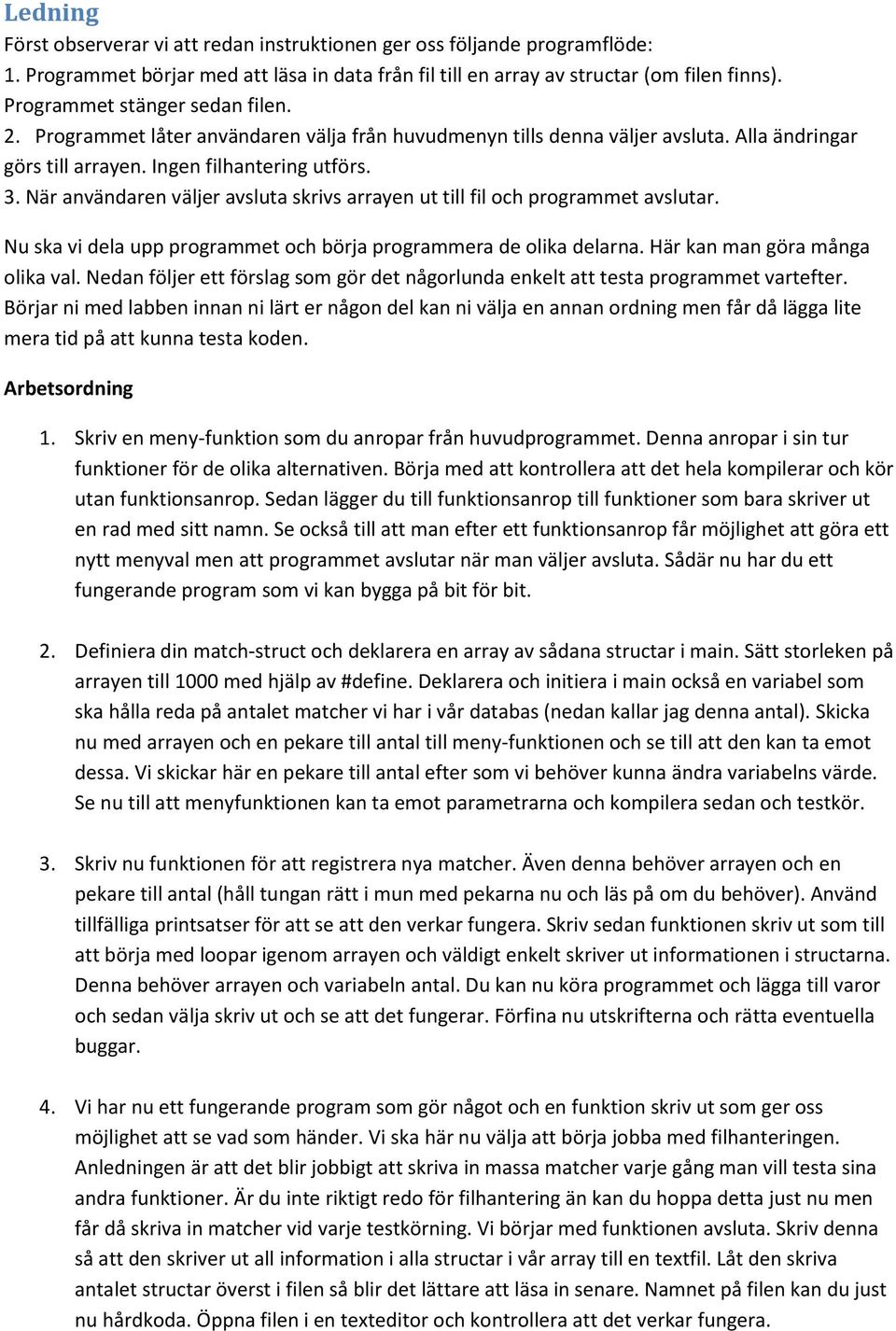 När användaren väljer avsluta skrivs arrayen ut till fil och programmet avslutar. Nu ska vi dela upp programmet och börja programmera de olika delarna. Här kan man göra många olika val.