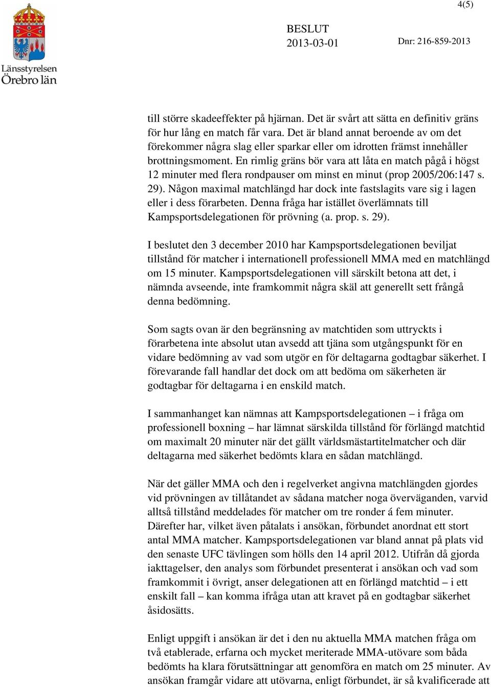 En rimlig gräns bör vara att låta en match pågå i högst 12 minuter med flera rondpauser om minst en minut (prop 2005/206:147 s. 29).