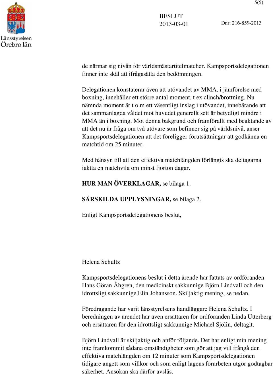 Nu nämnda moment är t o m ett väsentligt inslag i utövandet, innebärande att det sammanlagda våldet mot huvudet generellt sett är betydligt mindre i MMA än i boxning.