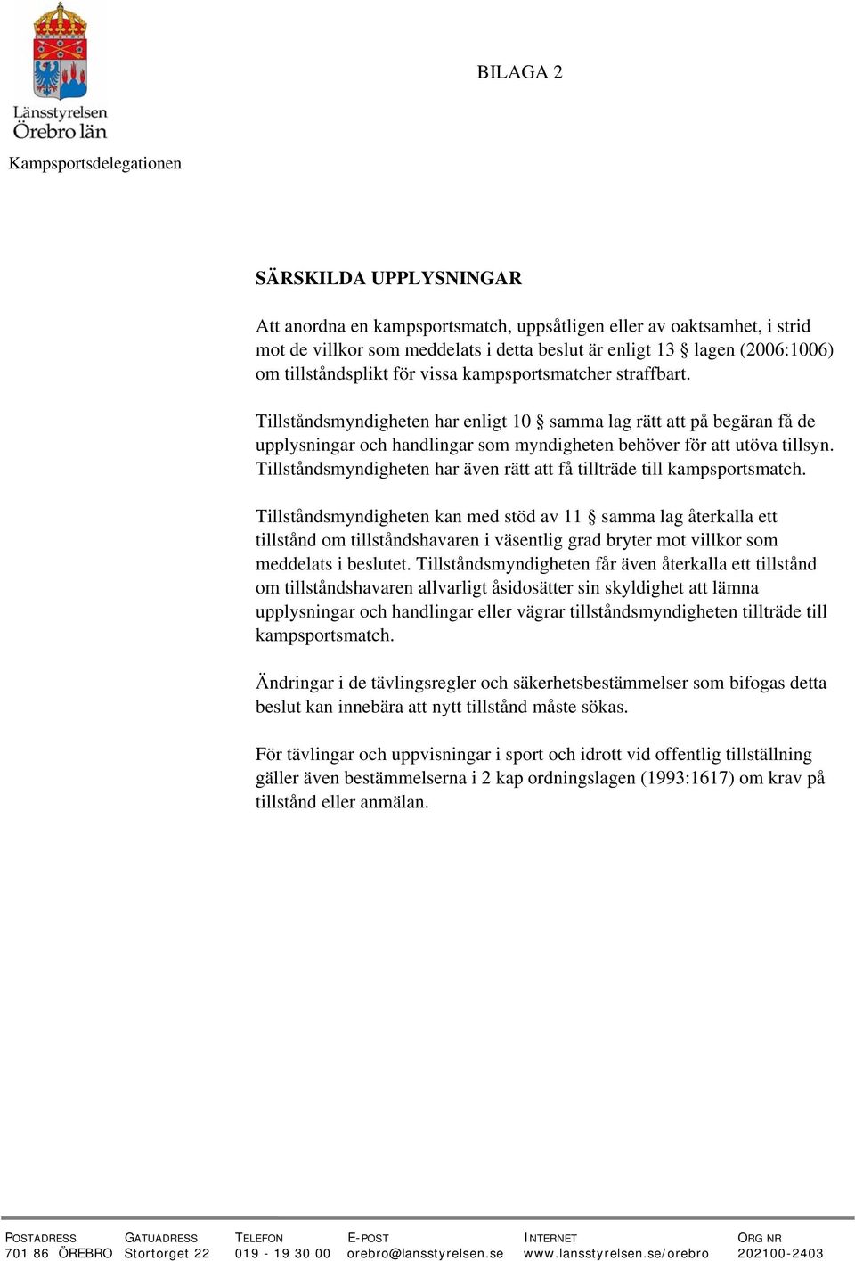 Tillståndsmyndigheten har enligt 10 samma lag rätt att på begäran få de upplysningar och handlingar som myndigheten behöver för att utöva tillsyn.