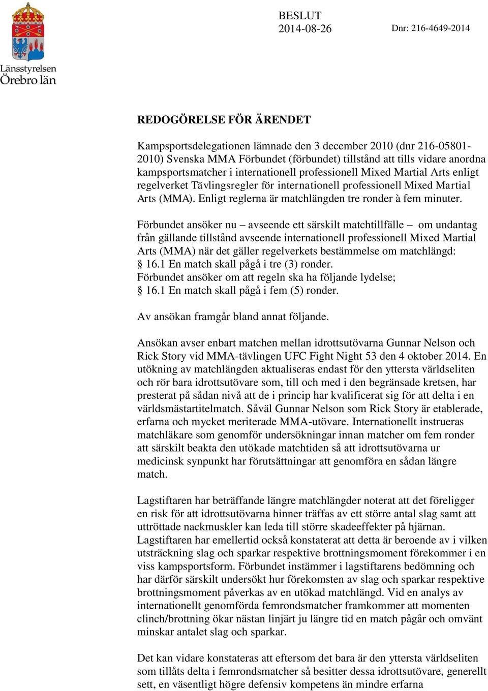 Förbundet ansöker nu avseende ett särskilt matchtillfälle om undantag från gällande tillstånd avseende internationell professionell Mixed Martial Arts (MMA) när det gäller regelverkets bestämmelse om