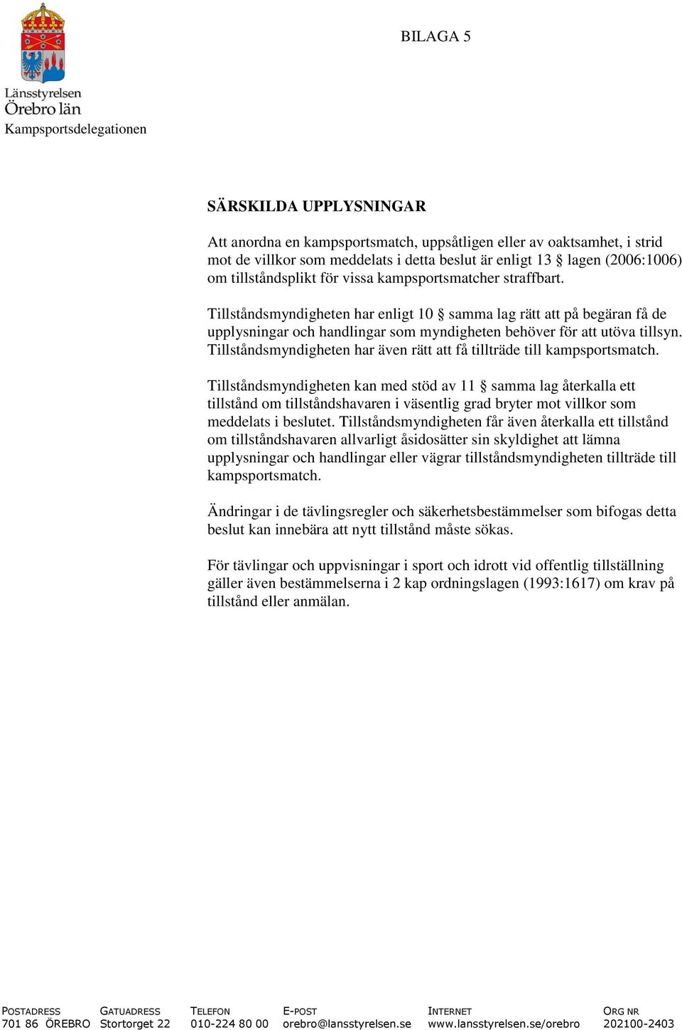 Tillståndsmyndigheten har enligt 10 samma lag rätt att på begäran få de upplysningar och handlingar som myndigheten behöver för att utöva tillsyn.