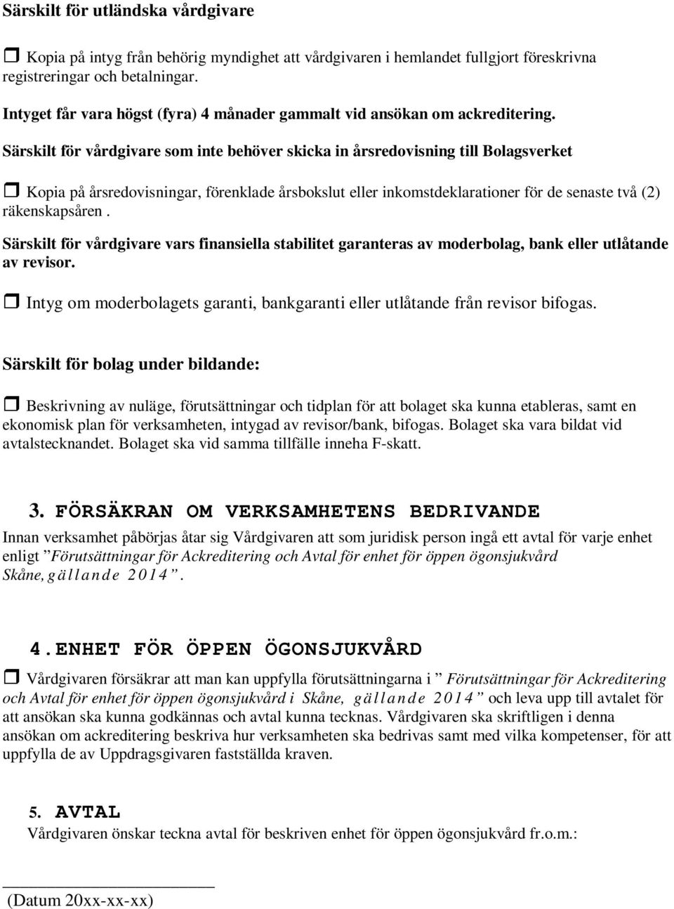 Särskilt för vårdgivare som inte behöver skicka in årsredovisning till Bolagsverket Kopia på årsredovisningar, förenklade årsbokslut eller inkomstdeklarationer för de senaste två (2) räkenskapsåren.