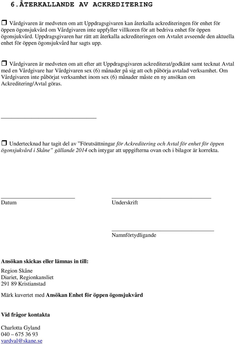 Vårdgivaren är medveten om att efter att Uppdragsgivaren ackrediterat/godkänt samt tecknat Avtal med en Vårdgivare har Vårdgivaren sex (6) månader på sig att och påbörja avtalad verksamhet.