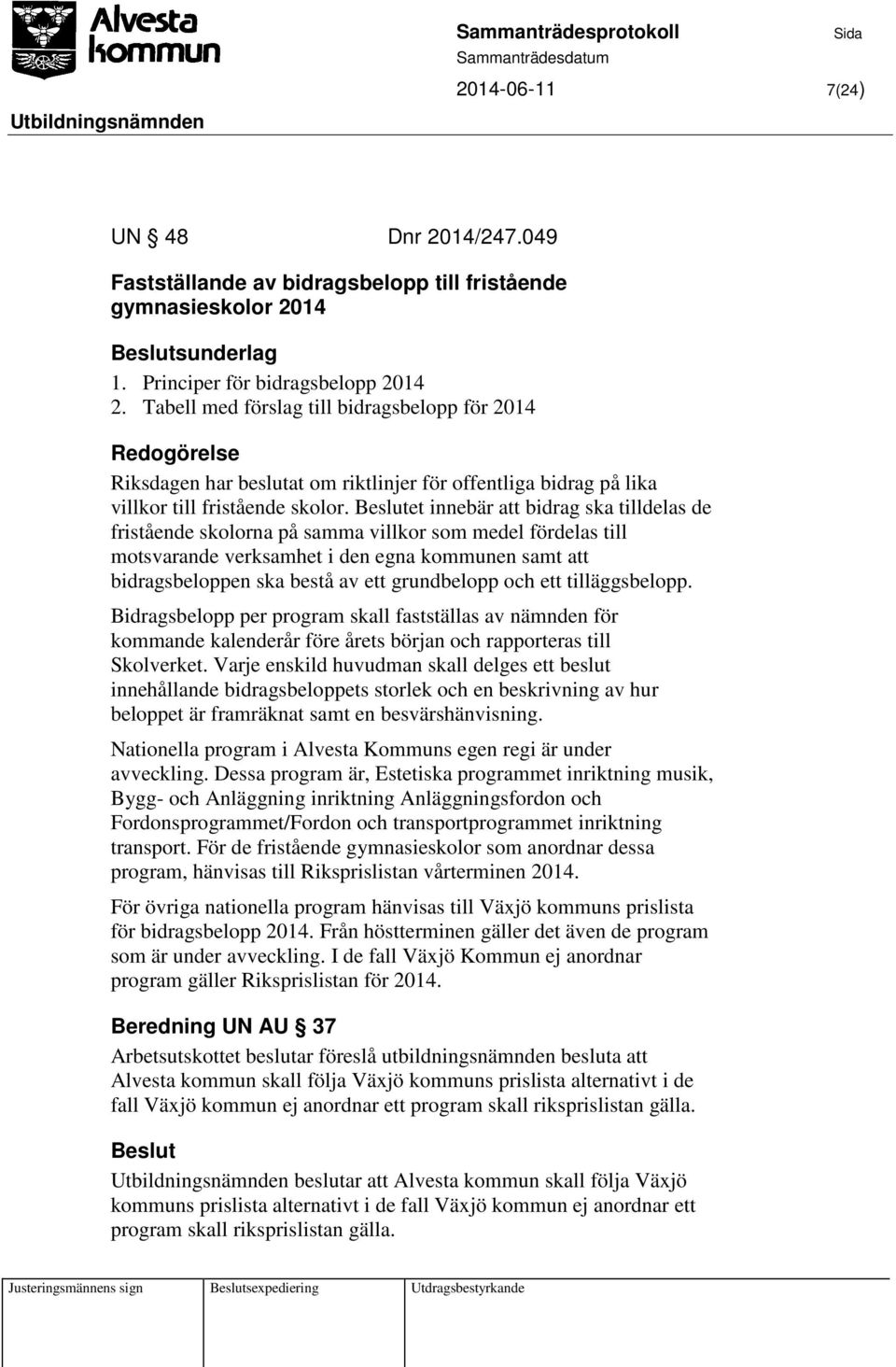 et innebär att bidrag ska tilldelas de fristående skolorna på samma villkor som medel fördelas till motsvarande verksamhet i den egna kommunen samt att bidragsbeloppen ska bestå av ett grundbelopp