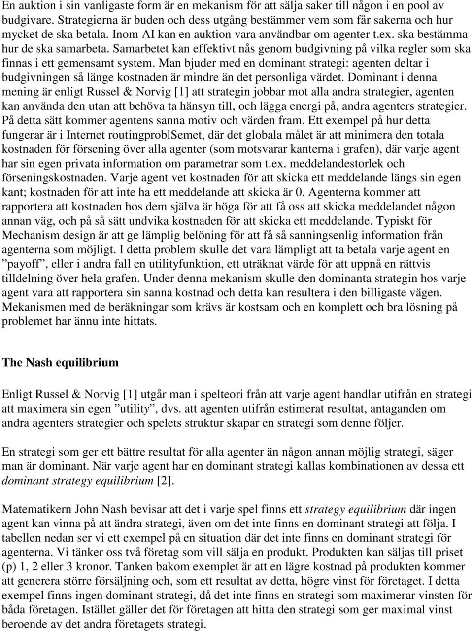 Man bjuder med en dominant strategi: agenten deltar i budgivningen så länge kostnaden är mindre än det personliga värdet.