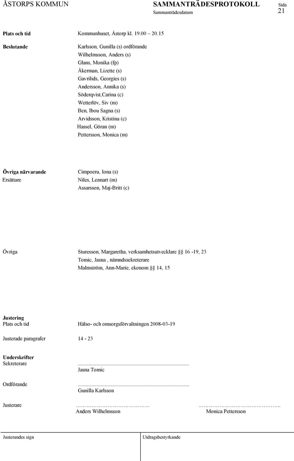 Siv (m) Ben, Ibou Sagna (s) Arvidsson, Kristina (c) Hassel, Göran (m) Pettersson, Monica (m) Övriga närvarande Ersättare Cimpoeru, Iona (s) Niles, Lennart (m) Assarsson, Maj-Britt (c) Övriga