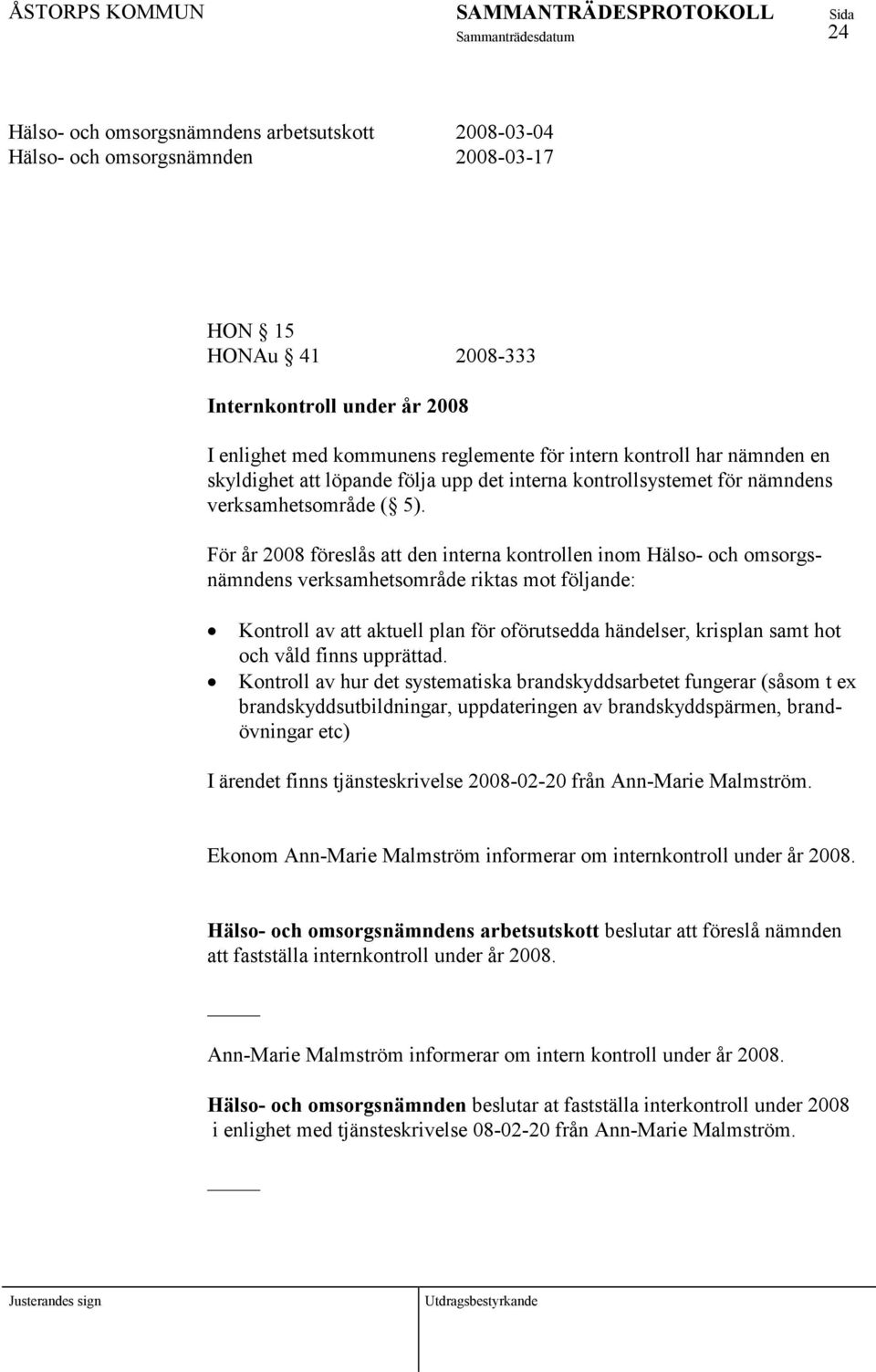 För år 2008 föreslås att den interna kontrollen inom Hälso- och omsorgsnämndens verksamhetsområde riktas mot följande: Kontroll av att aktuell plan för oförutsedda händelser, krisplan samt hot och