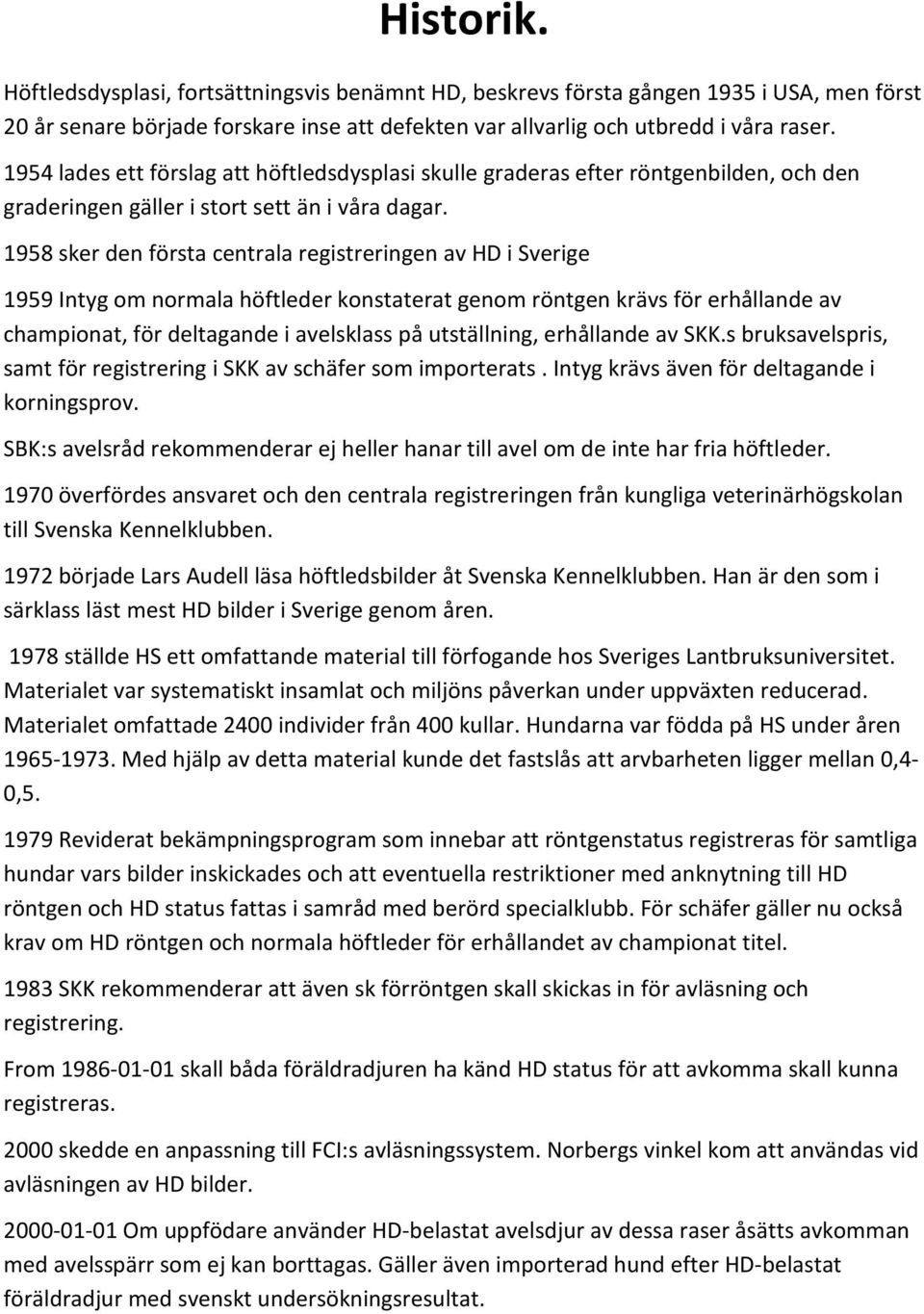 1958 sker den första centrala registreringen av HD i Sverige 1959 Intyg om normala höftleder konstaterat genom röntgen krävs för erhållande av championat, för deltagande i avelsklass på utställning,