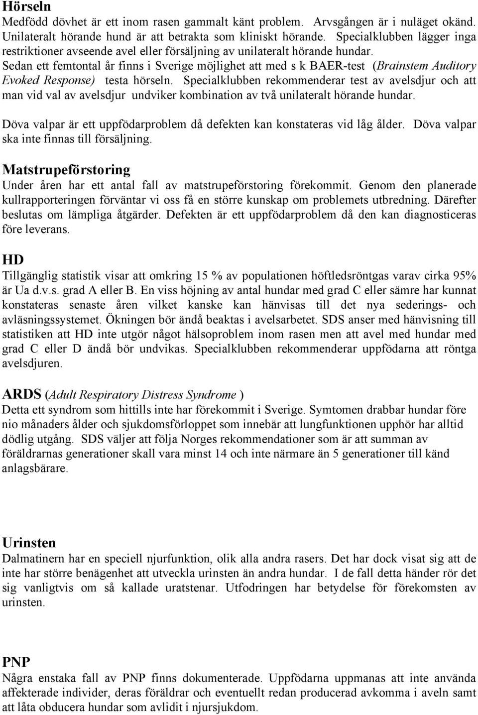 Sedan ett femtontal år finns i Sverige möjlighet att med s k BAER-test (Brainstem Auditory Evoked Response) testa hörseln.