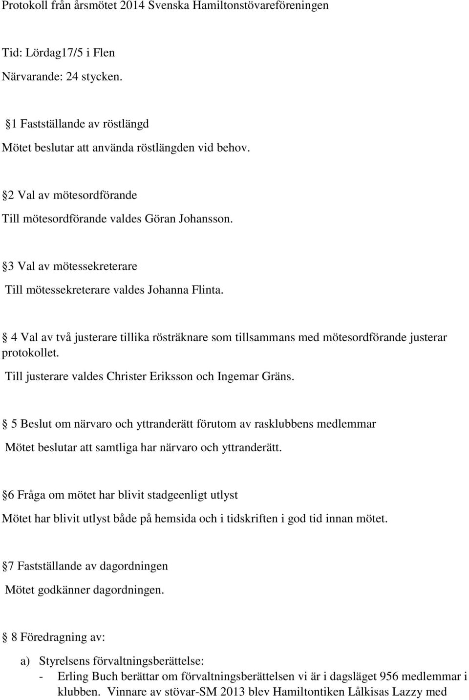 4 Val av två justerare tillika rösträknare som tillsammans med mötesordförande justerar protokollet. Till justerare valdes Christer Eriksson och Ingemar Gräns.