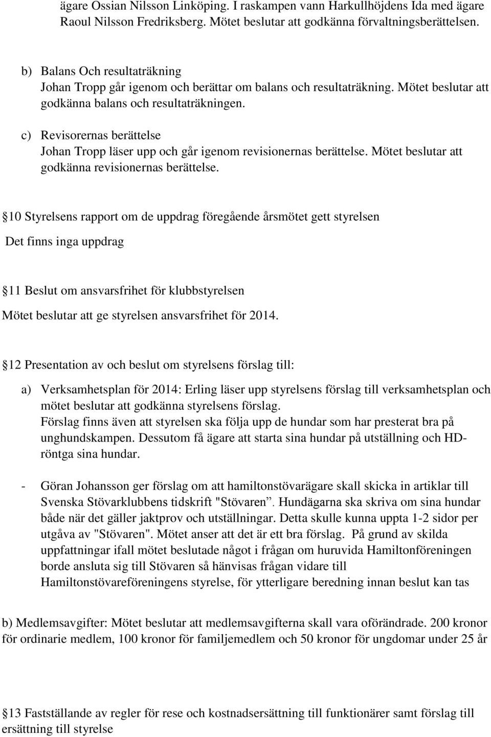 c) Revisorernas berättelse Johan Tropp läser upp och går igenom revisionernas berättelse. Mötet beslutar att godkänna revisionernas berättelse.