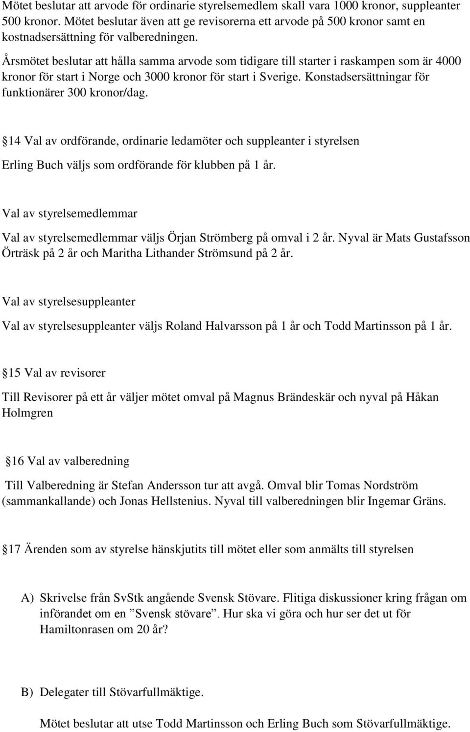 Årsmötet beslutar att hålla samma arvode som tidigare till starter i raskampen som är 4000 kronor för start i Norge och 3000 kronor för start i Sverige.