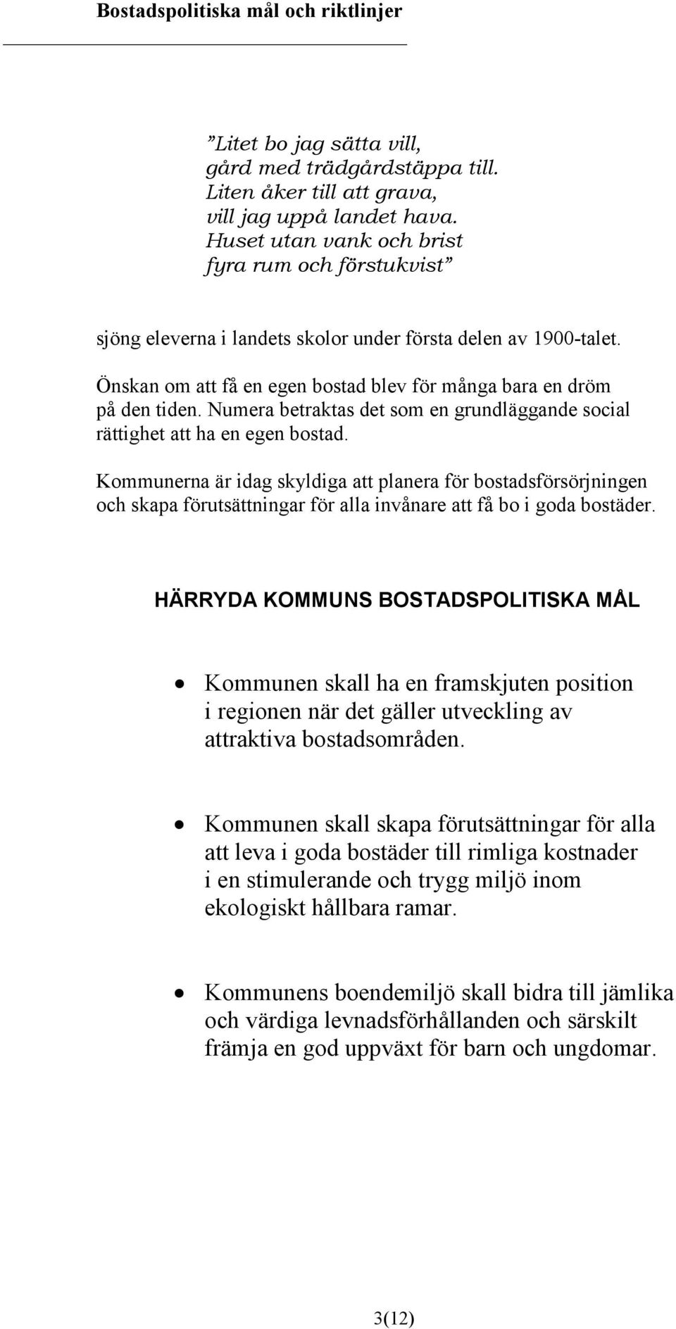 Numera betraktas det som en grundläggande social rättighet att ha en egen bostad.