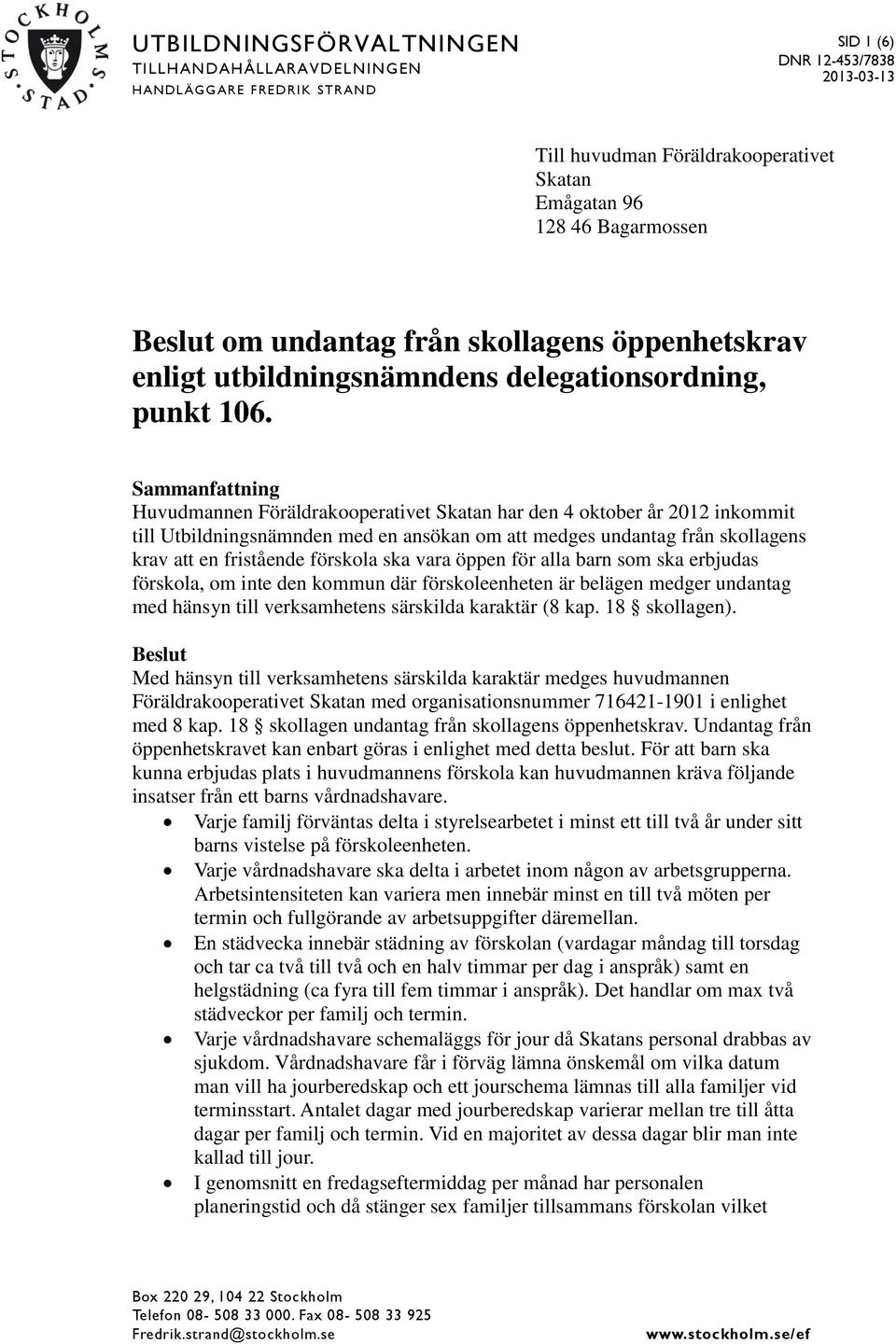 Sammanfattning Huvudmannen Föräldrakooperativet Skatan har den 4 oktober år 2012 inkommit till Utbildningsnämnden med en ansökan om att medges undantag från skollagens krav att en fristående förskola