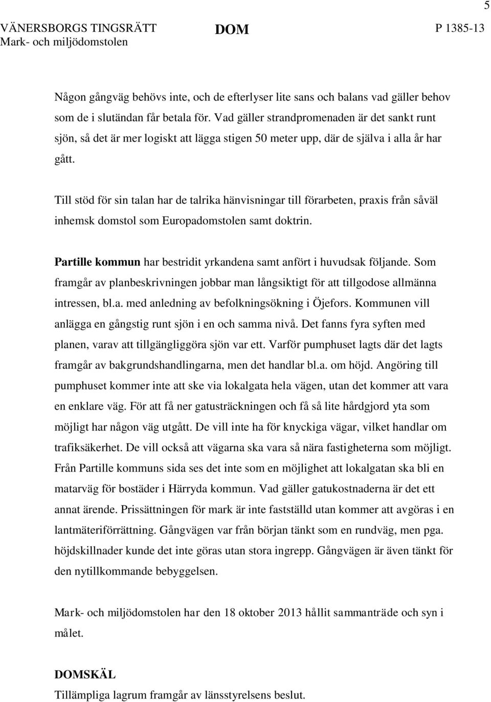Till stöd för sin talan har de talrika hänvisningar till förarbeten, praxis från såväl inhemsk domstol som Europadomstolen samt doktrin.