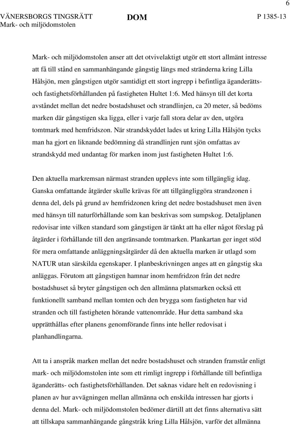 Med hänsyn till det korta avståndet mellan det nedre bostadshuset och strandlinjen, ca 20 meter, så bedöms marken där gångstigen ska ligga, eller i varje fall stora delar av den, utgöra tomtmark med