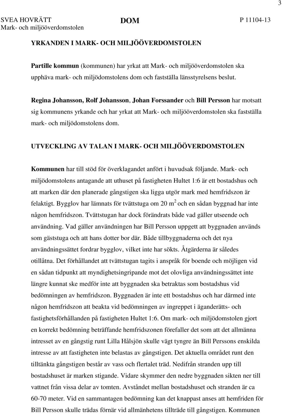 Regina Johansson, Rolf Johansson, Johan Forssander och Bill Persson har motsatt sig kommunens yrkande och har yrkat att Mark- och miljööverdomstolen ska fastställa mark- och miljödomstolens dom.