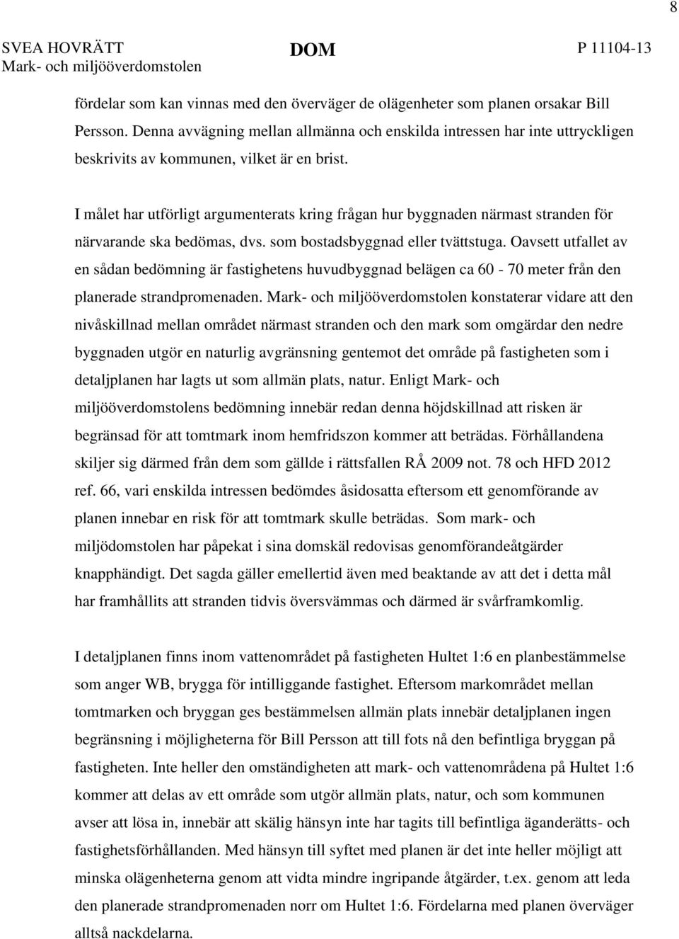 I målet har utförligt argumenterats kring frågan hur byggnaden närmast stranden för närvarande ska bedömas, dvs. som bostadsbyggnad eller tvättstuga.