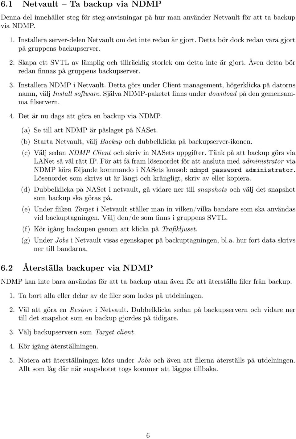 Installera NDMP i Netvault. Detta görs under Client management, högerklicka på datorns namn, välj Install software. Själva NDMP-paketet finns under download på den gemensamma filservern. 4.