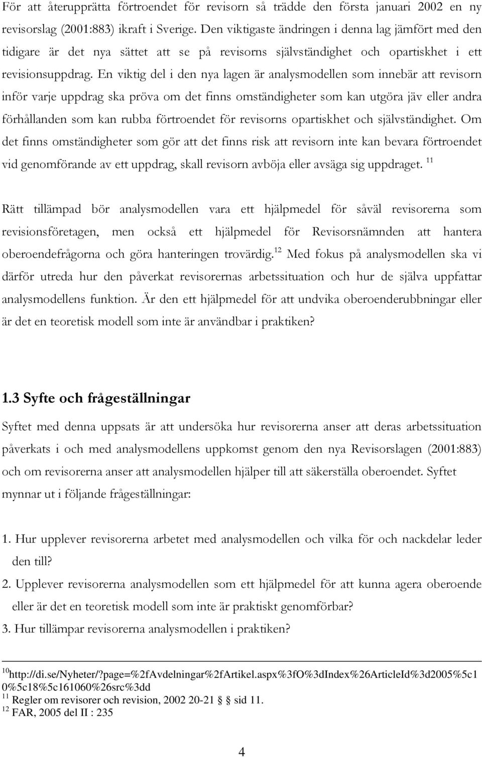 En viktig del i den nya lagen är analysmodellen som innebär att revisorn inför varje uppdrag ska pröva om det finns omständigheter som kan utgöra jäv eller andra förhållanden som kan rubba