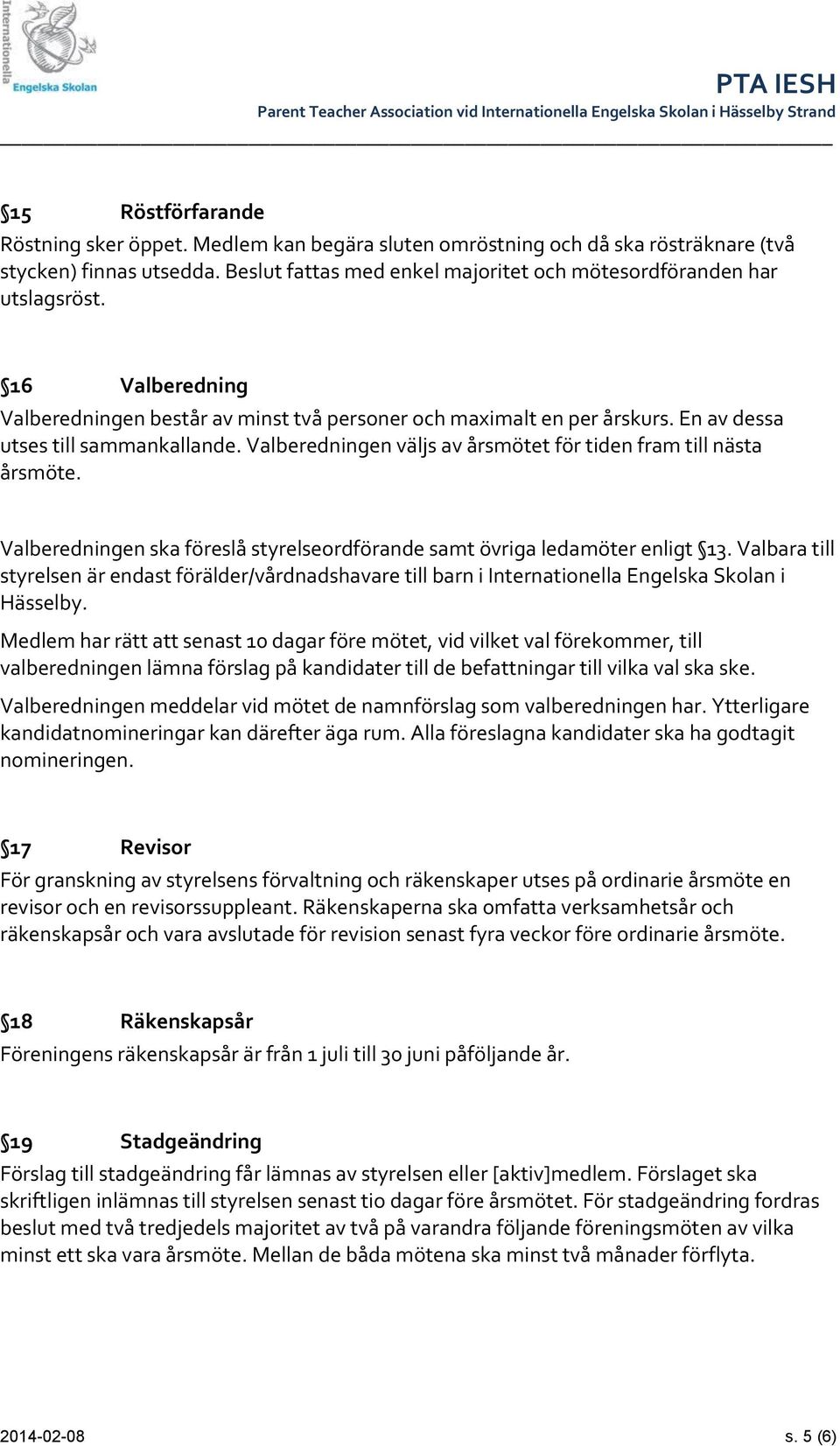 Valberedningen ska föreslå styrelseordförande samt övriga ledamöter enligt 13. Valbara till styrelsen är endast förälder/vårdnadshavare till barn i Internationella Engelska Skolan i Hässelby.