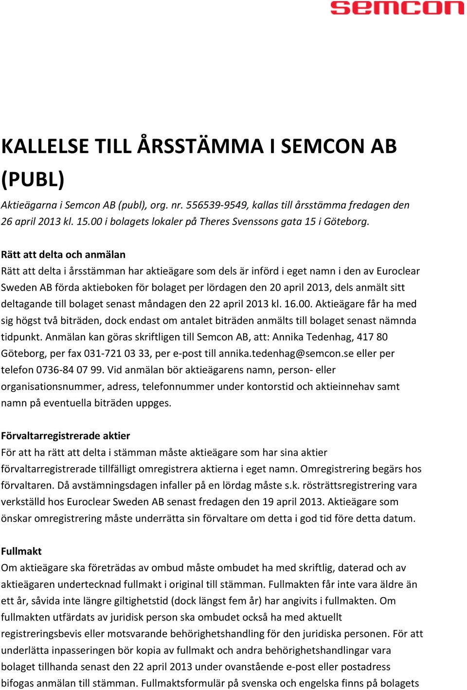 Rätt att delta och anmälan Rätt att delta i årsstämman har aktieägare som dels är införd i eget namn i den av Euroclear Sweden AB förda aktieboken för bolaget per lördagen den 20 april 2013, dels