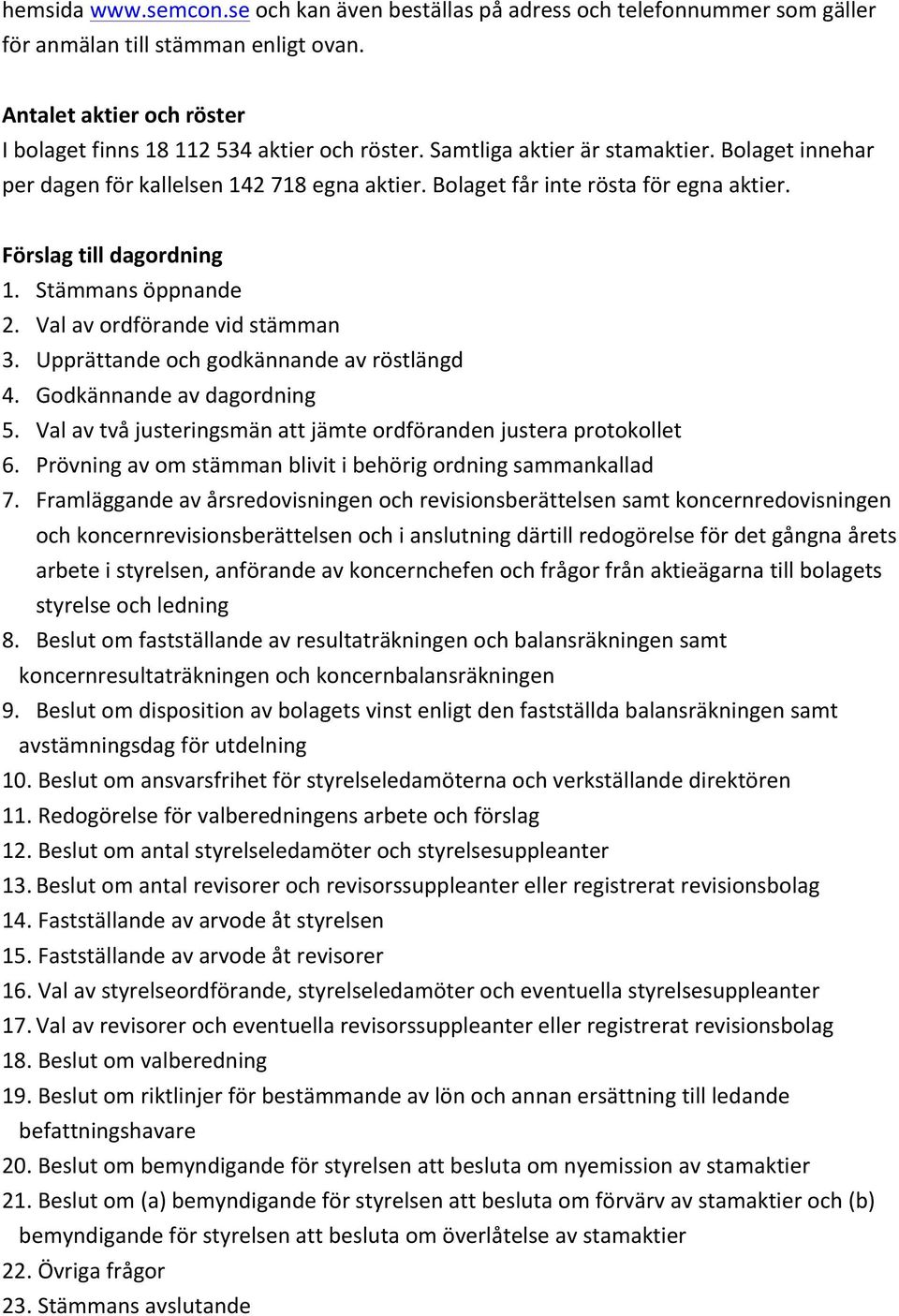 Val av ordförande vid stämman 3. Upprättande och godkännande av röstlängd 4. Godkännande av dagordning 5. Val av två justeringsmän att jämte ordföranden justera protokollet 6.